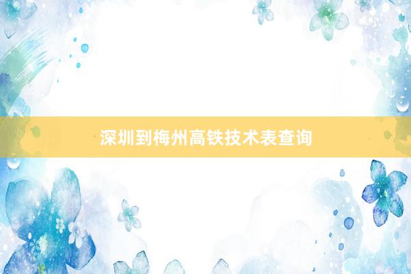 深圳到梅州高铁技术表查询