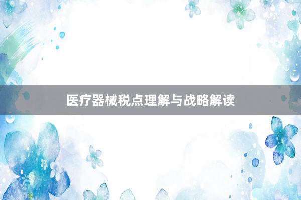 医疗器械税点理解与战略解读